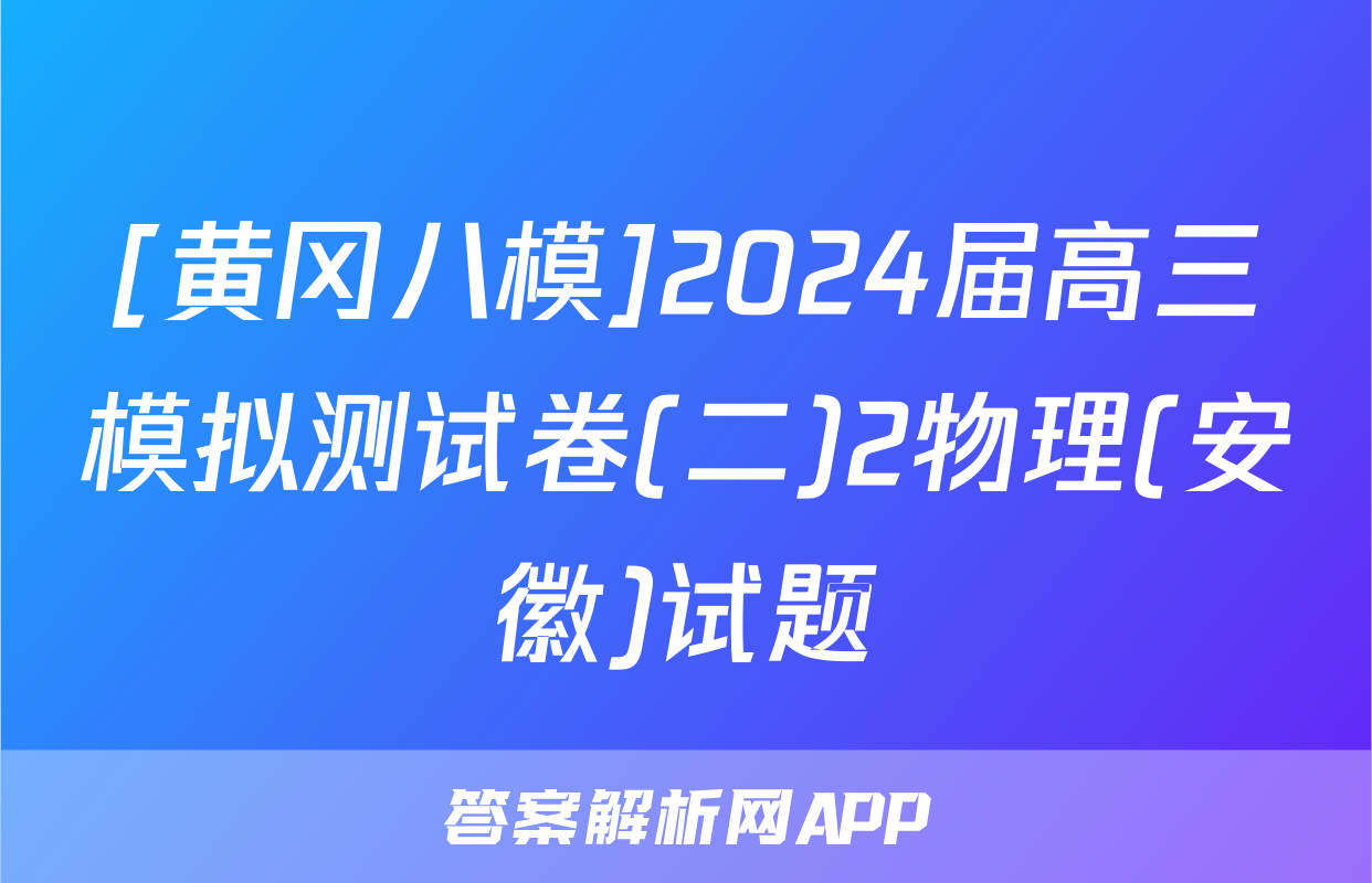 [黄冈八模]2024届高三模拟测试卷(二)2物理(安徽)试题