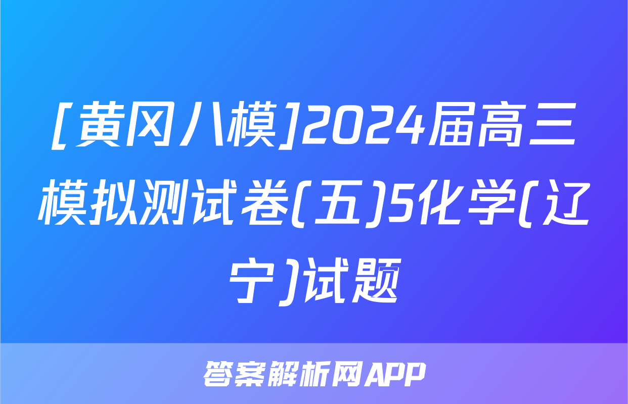 [黄冈八模]2024届高三模拟测试卷(五)5化学(辽宁)试题