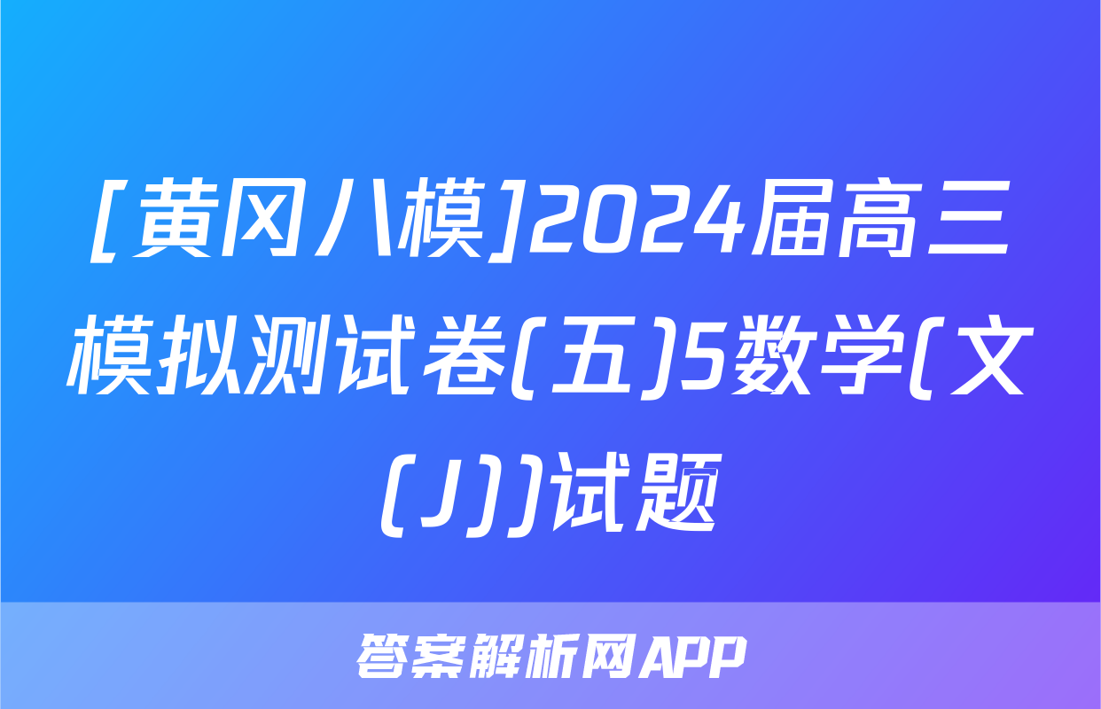 [黄冈八模]2024届高三模拟测试卷(五)5数学(文(J))试题