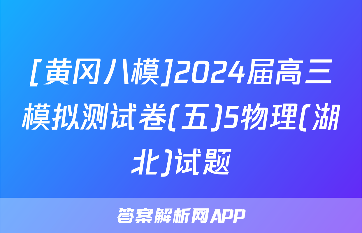 [黄冈八模]2024届高三模拟测试卷(五)5物理(湖北)试题