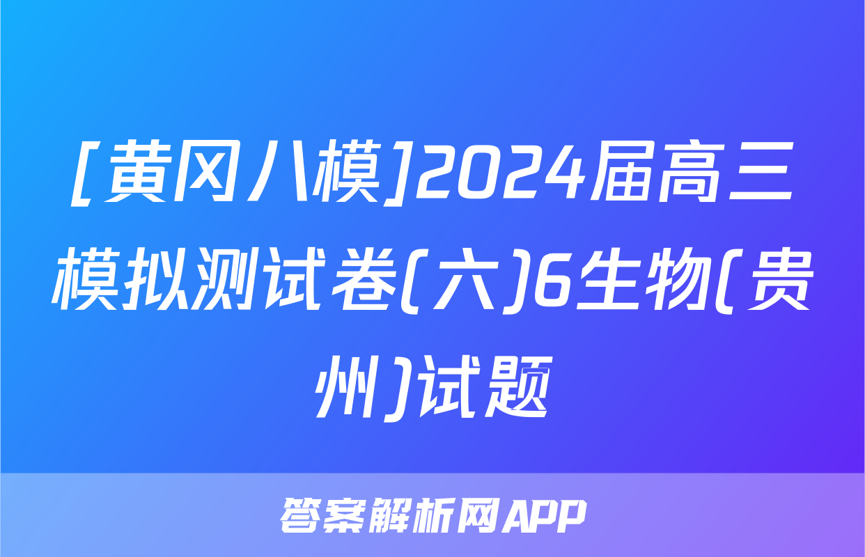 [黄冈八模]2024届高三模拟测试卷(六)6生物(贵州)试题