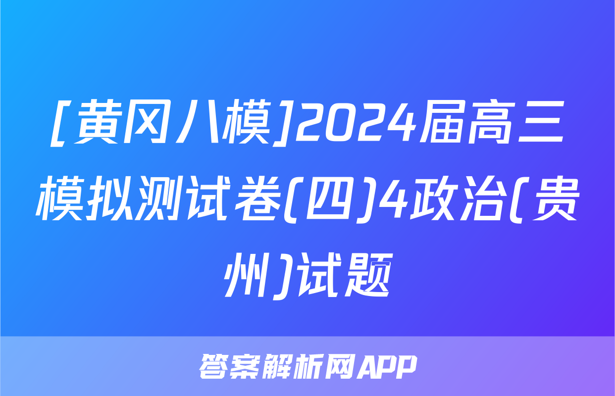 [黄冈八模]2024届高三模拟测试卷(四)4政治(贵州)试题