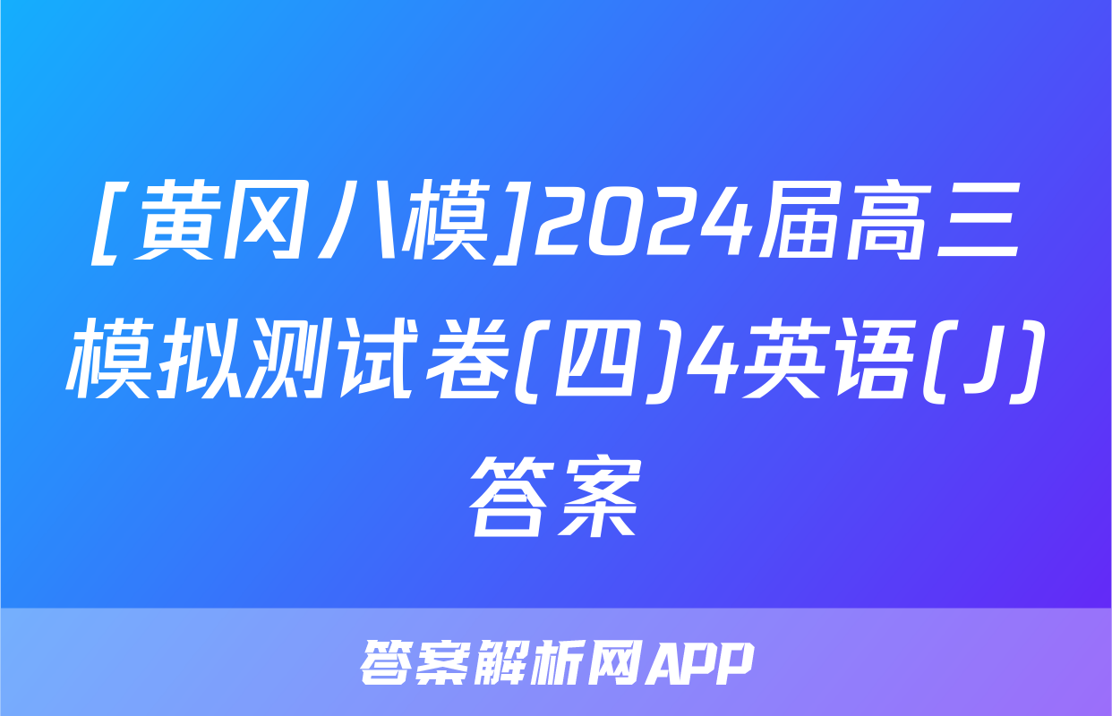 [黄冈八模]2024届高三模拟测试卷(四)4英语(J)答案