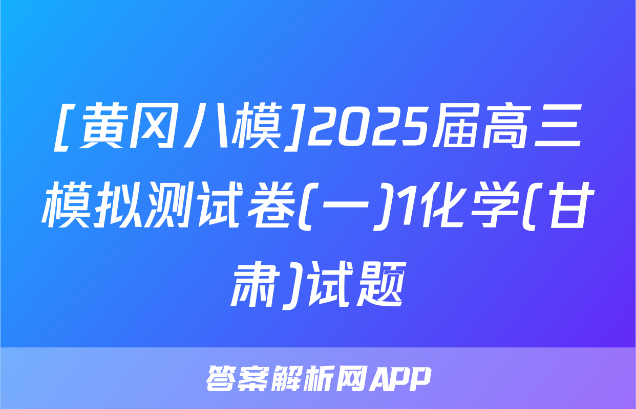 [黄冈八模]2025届高三模拟测试卷(一)1化学(甘肃)试题