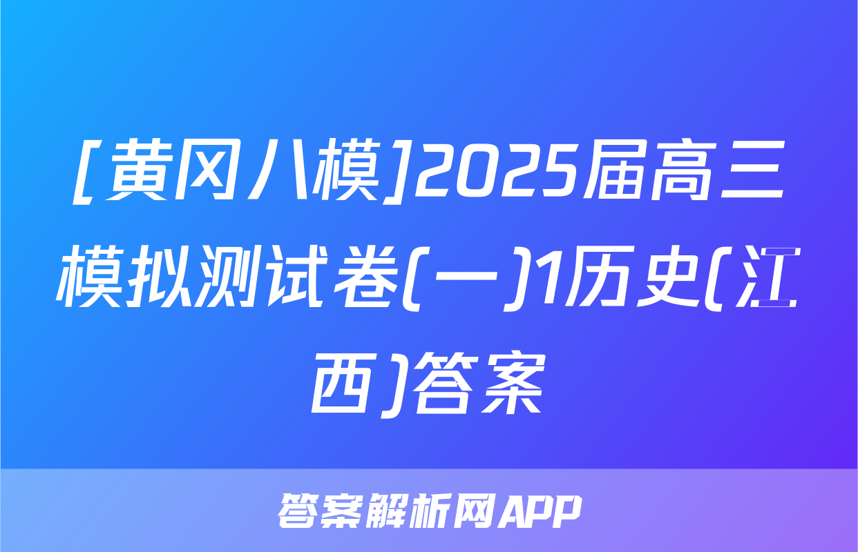[黄冈八模]2025届高三模拟测试卷(一)1历史(江西)答案