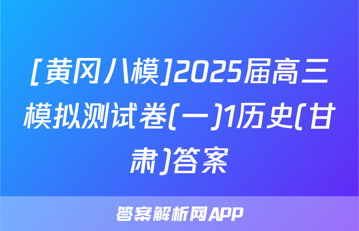 [黄冈八模]2025届高三模拟测试卷(一)1历史(甘肃)答案