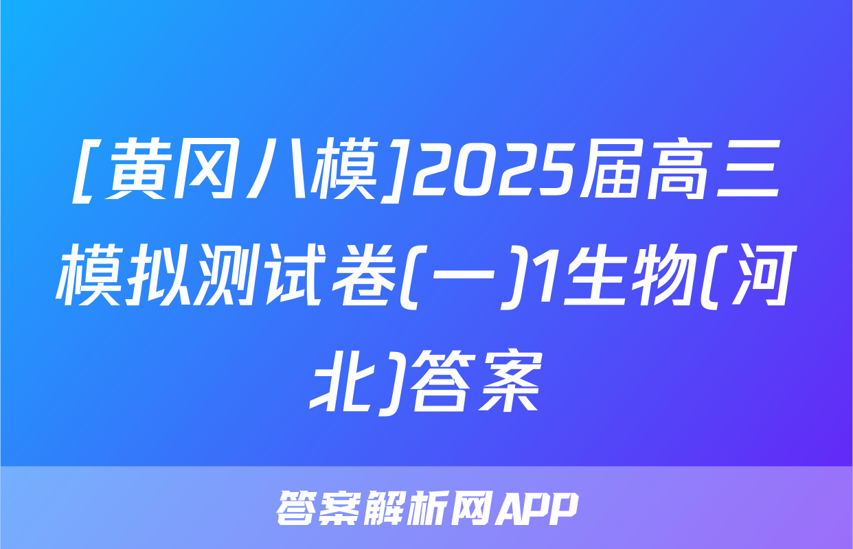[黄冈八模]2025届高三模拟测试卷(一)1生物(河北)答案