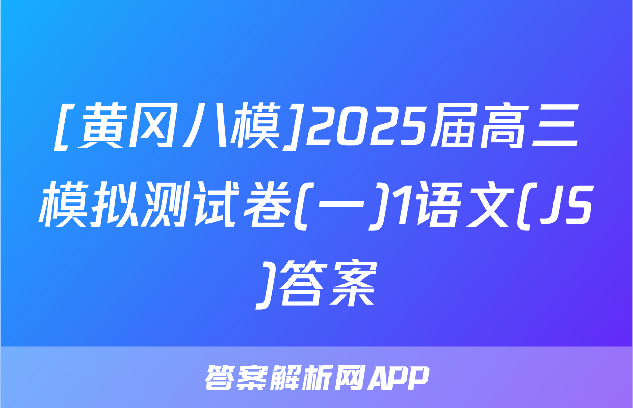 [黄冈八模]2025届高三模拟测试卷(一)1语文(JS)答案