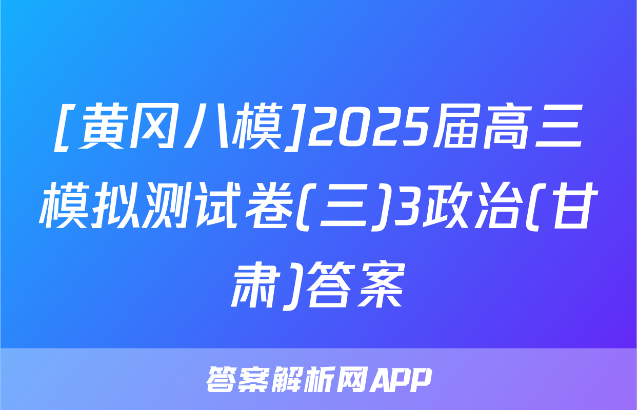 [黄冈八模]2025届高三模拟测试卷(三)3政治(甘肃)答案