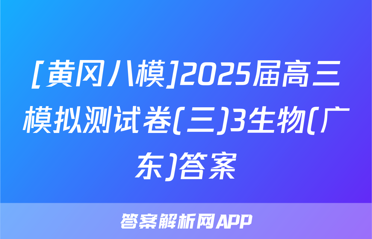 [黄冈八模]2025届高三模拟测试卷(三)3生物(广东)答案