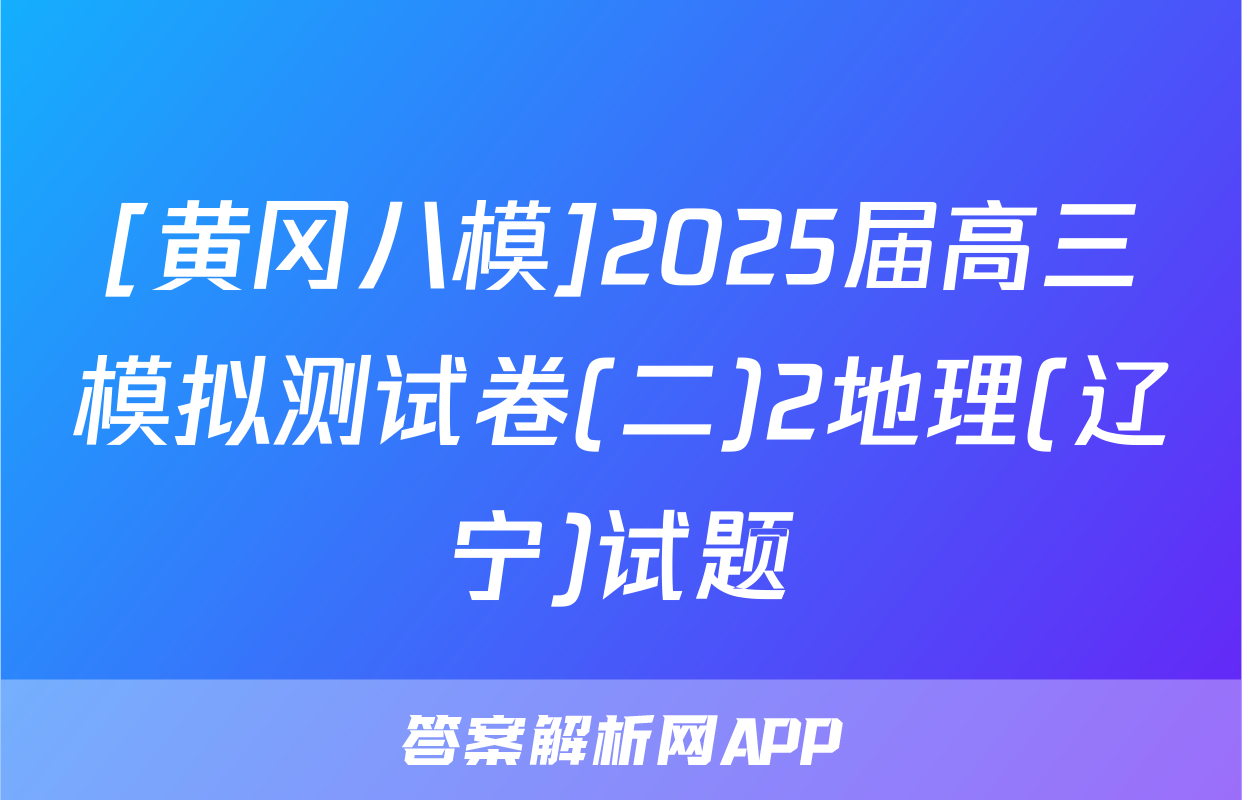 [黄冈八模]2025届高三模拟测试卷(二)2地理(辽宁)试题