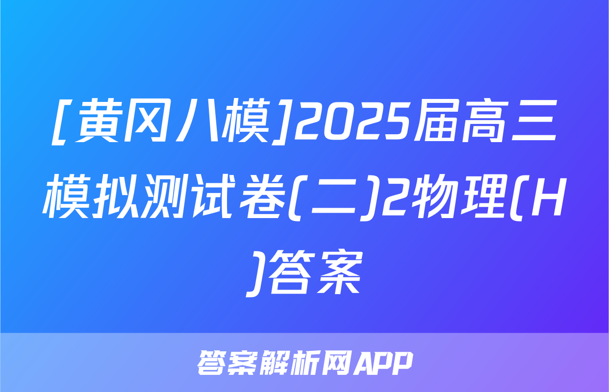[黄冈八模]2025届高三模拟测试卷(二)2物理(H)答案