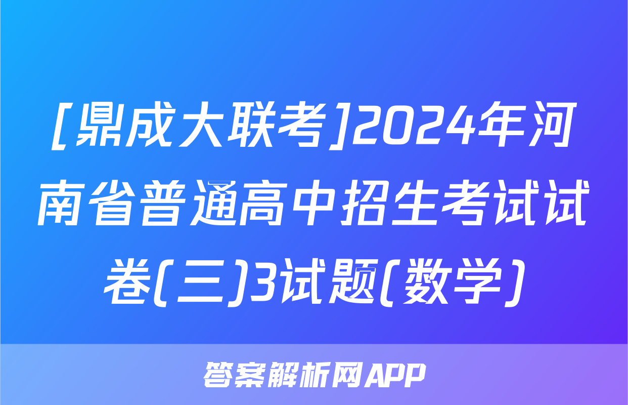 [鼎成大联考]2024年河南省普通高中招生考试试卷(三)3试题(数学)