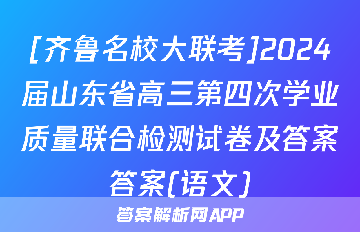 [齐鲁名校大联考]2024届山东省高三第四次学业质量联合检测试卷及答案答案(语文)