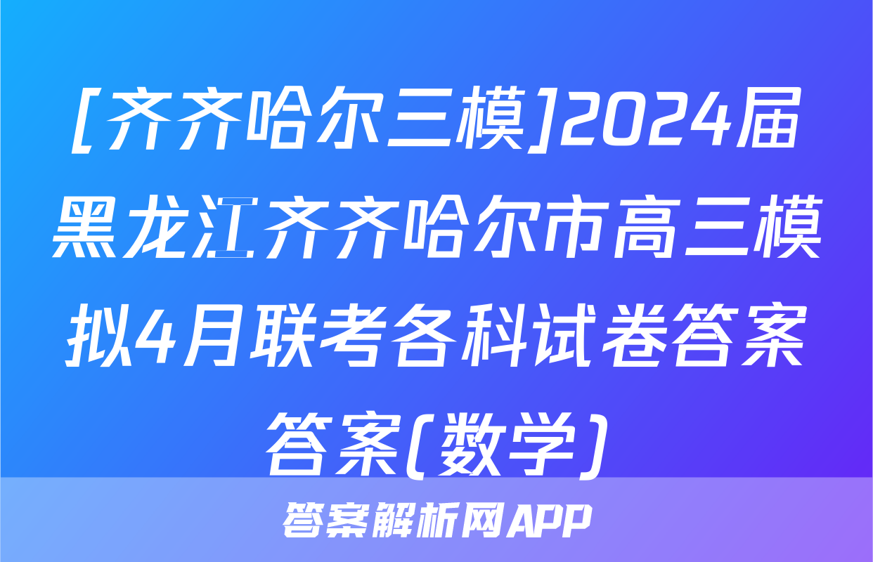 [齐齐哈尔三模]2024届黑龙江齐齐哈尔市高三模拟4月联考各科试卷答案答案(数学)