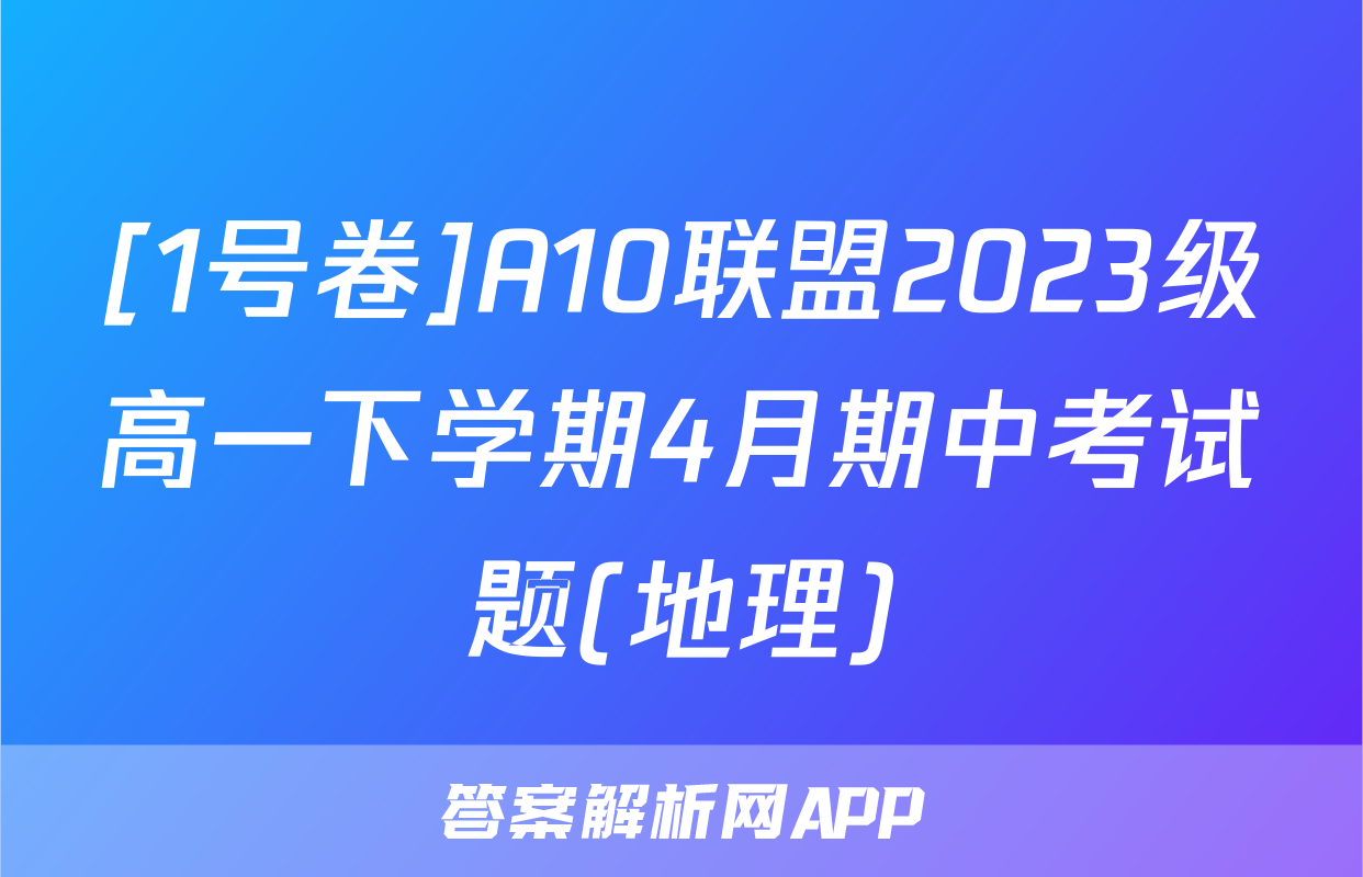 [1号卷]A10联盟2023级高一下学期4月期中考试题(地理)