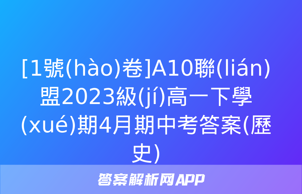 [1號(hào)卷]A10聯(lián)盟2023級(jí)高一下學(xué)期4月期中考答案(歷史)