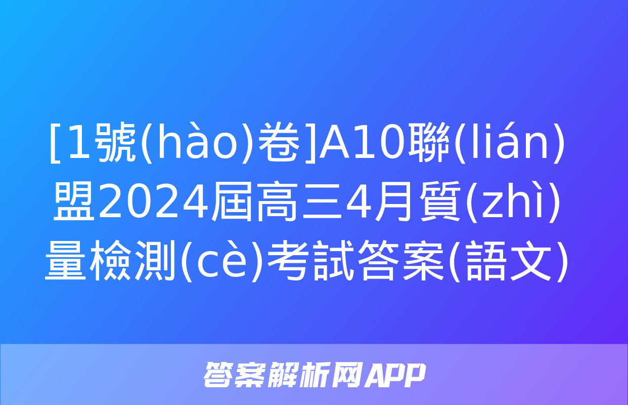 [1號(hào)卷]A10聯(lián)盟2024屆高三4月質(zhì)量檢測(cè)考試答案(語文)