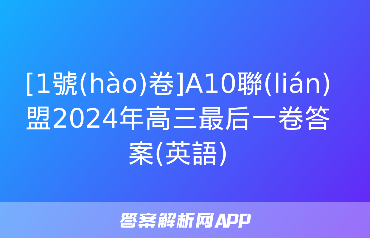 [1號(hào)卷]A10聯(lián)盟2024年高三最后一卷答案(英語)