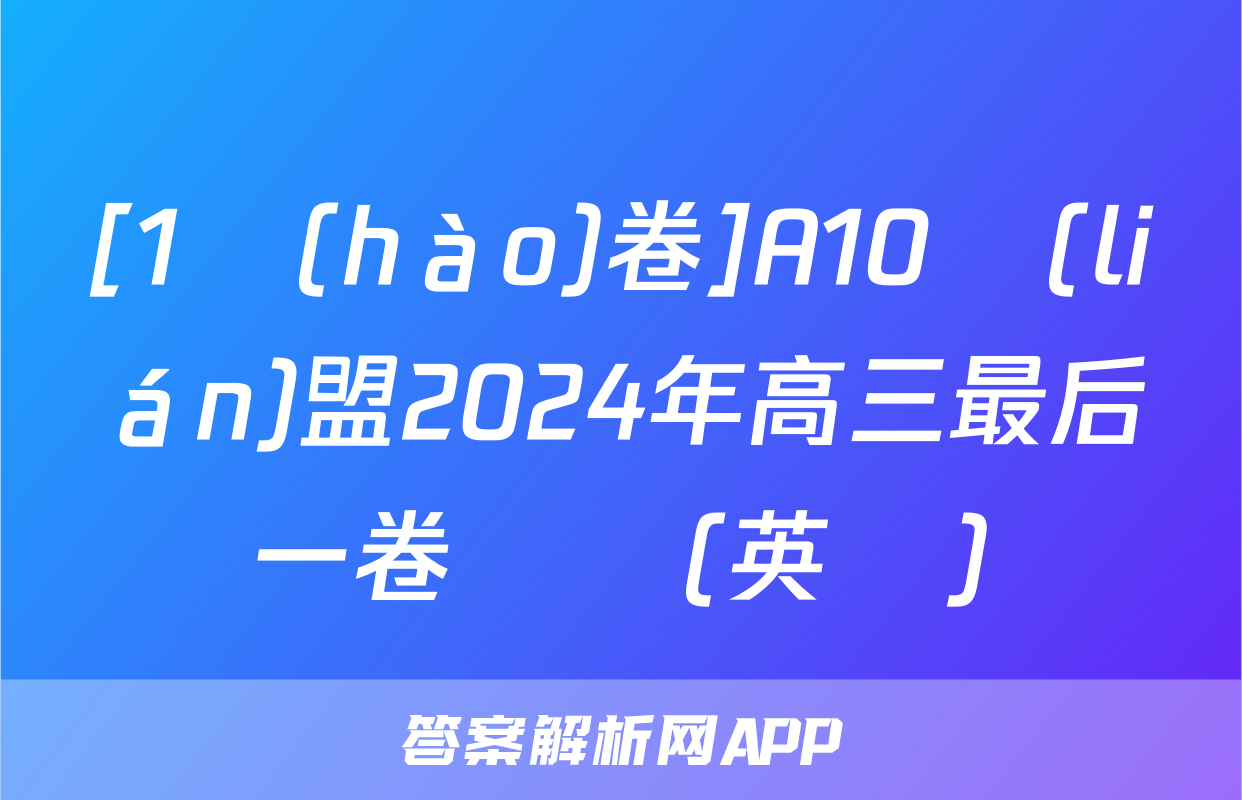 [1號(hào)卷]A10聯(lián)盟2024年高三最后一卷試題(英語)