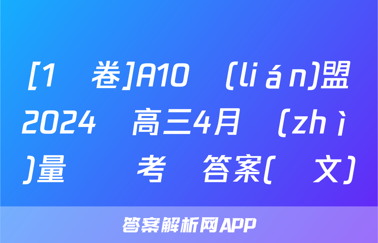 [1號卷]A10聯(lián)盟2024屆高三4月質(zhì)量檢測考試答案(語文)