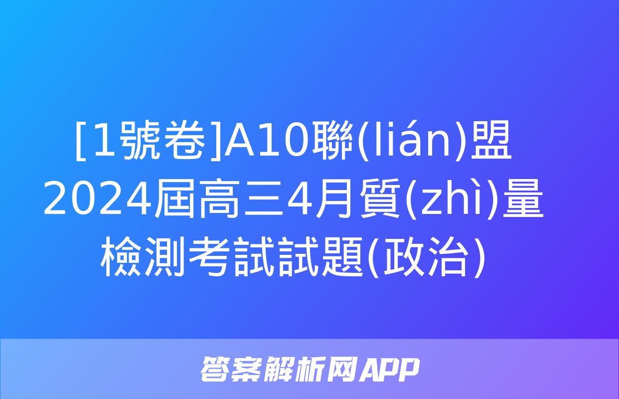 [1號卷]A10聯(lián)盟2024屆高三4月質(zhì)量檢測考試試題(政治)