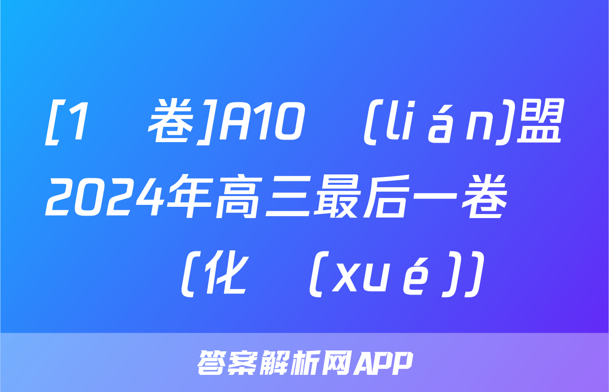 [1號卷]A10聯(lián)盟2024年高三最后一卷試題(化學(xué))