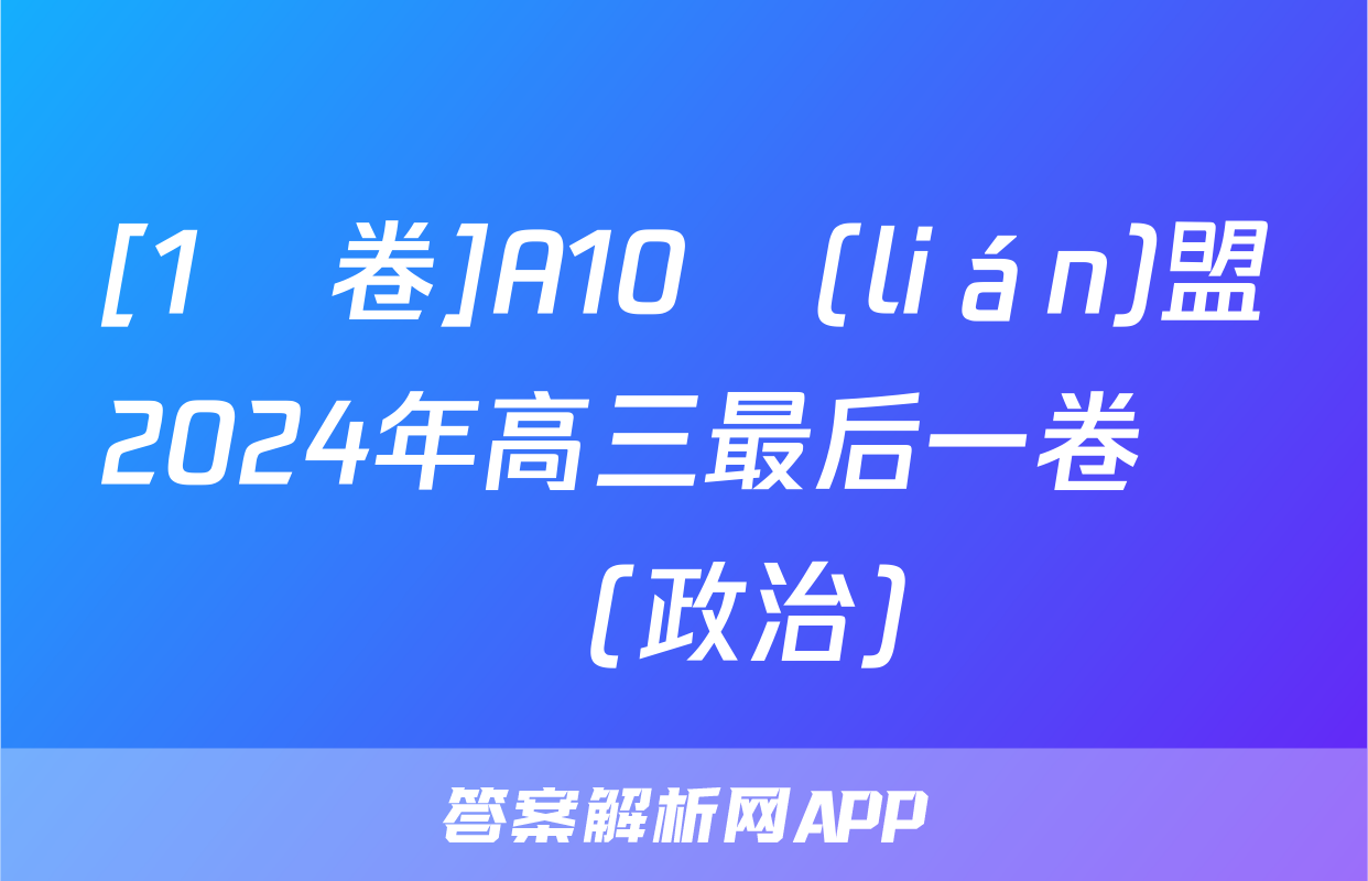 [1號卷]A10聯(lián)盟2024年高三最后一卷試題(政治)