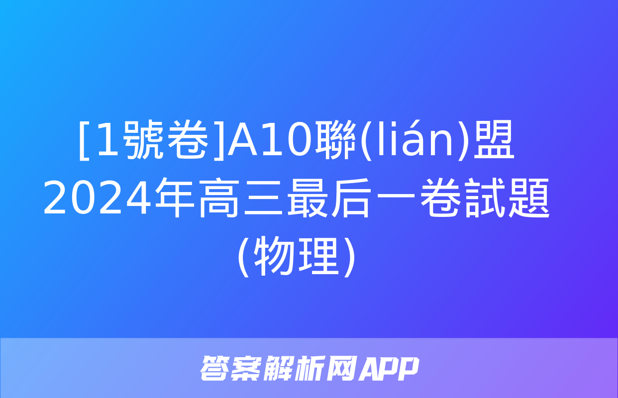 [1號卷]A10聯(lián)盟2024年高三最后一卷試題(物理)