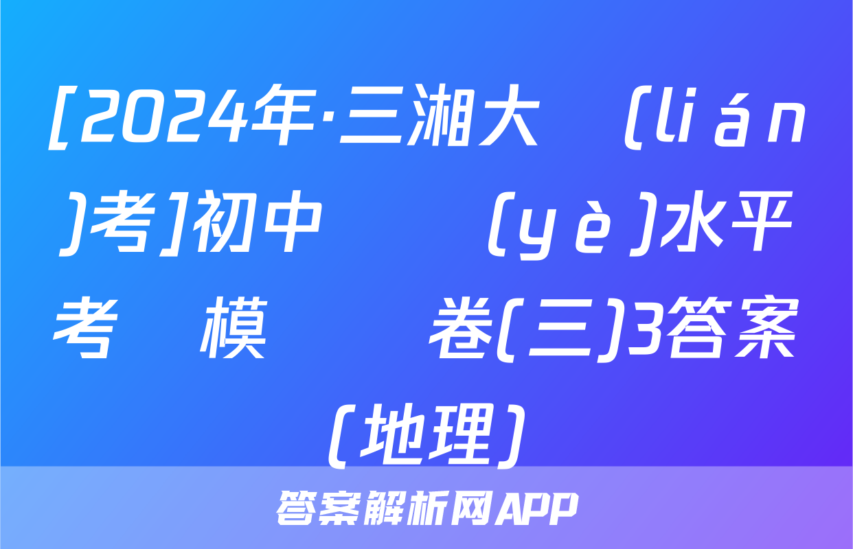 [2024年·三湘大聯(lián)考]初中學業(yè)水平考試模擬試卷(三)3答案(地理)