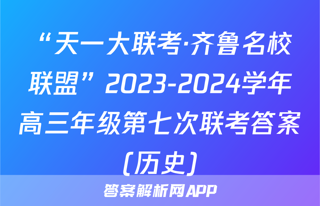 “天一大联考·齐鲁名校联盟”2023-2024学年高三年级第七次联考答案(历史)