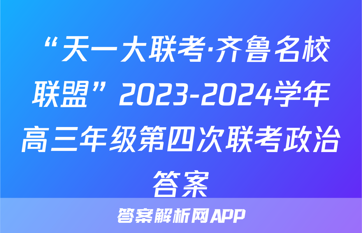 “天一大联考·齐鲁名校联盟”2023-2024学年高三年级第四次联考政治答案