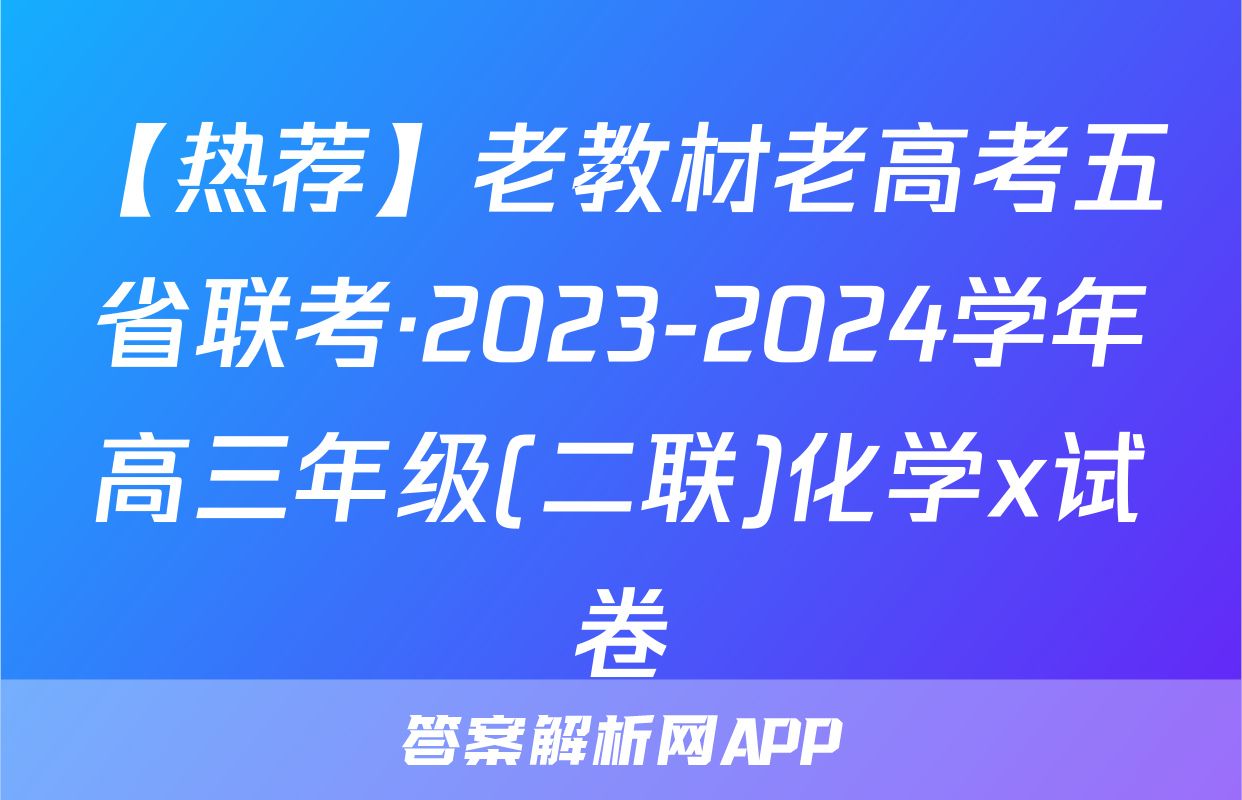 【热荐】老教材老高考五省联考·2023-2024学年高三年级(二联)化学x试卷