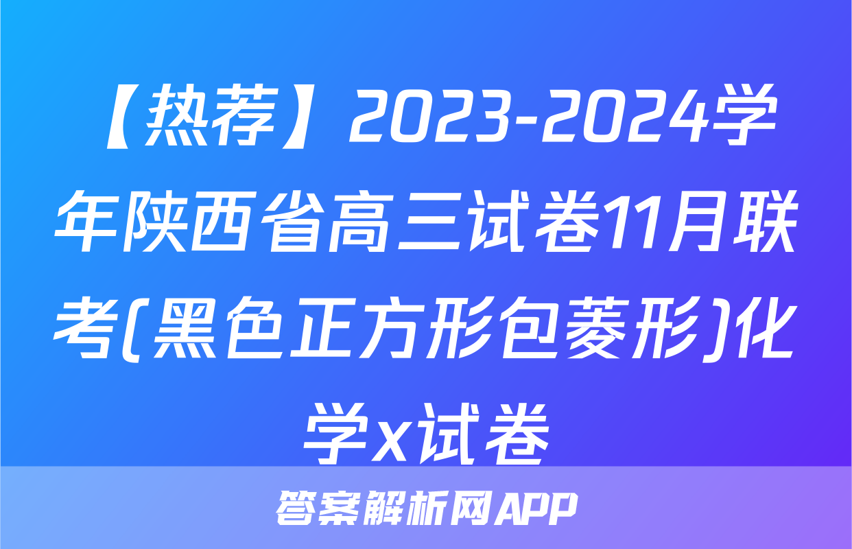 【热荐】2023-2024学年陕西省高三试卷11月联考(黑色正方形包菱形)化学x试卷