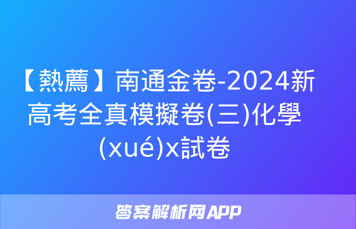 【熱薦】南通金卷-2024新高考全真模擬卷(三)化學(xué)x試卷