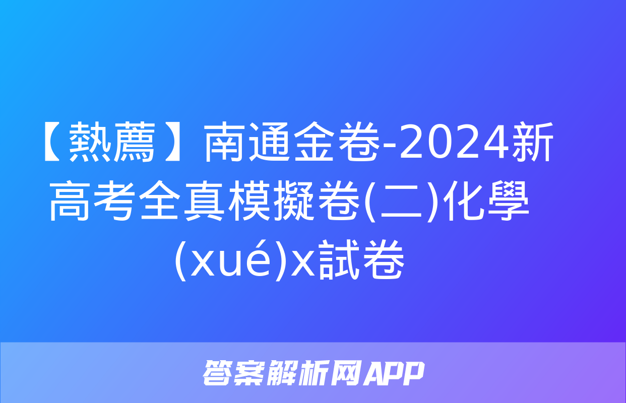 【熱薦】南通金卷-2024新高考全真模擬卷(二)化學(xué)x試卷