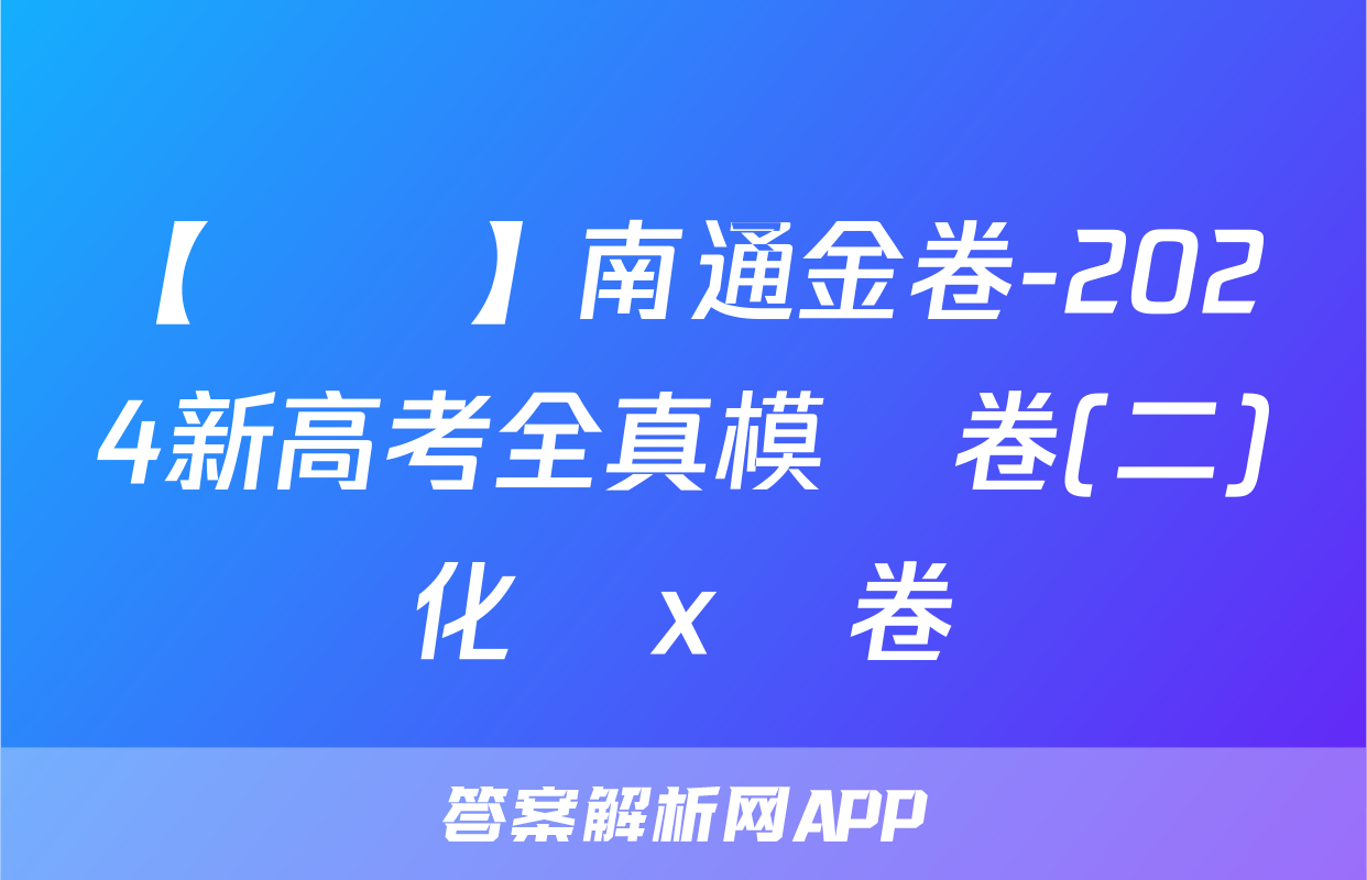 【熱薦】南通金卷-2024新高考全真模擬卷(二)化學x試卷