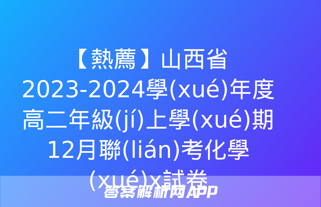 【熱薦】山西省2023-2024學(xué)年度高二年級(jí)上學(xué)期12月聯(lián)考化學(xué)x試卷