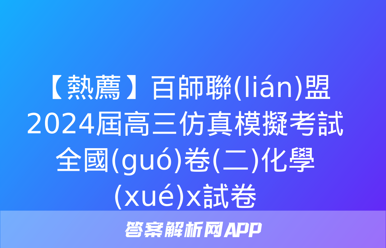 【熱薦】百師聯(lián)盟2024屆高三仿真模擬考試全國(guó)卷(二)化學(xué)x試卷