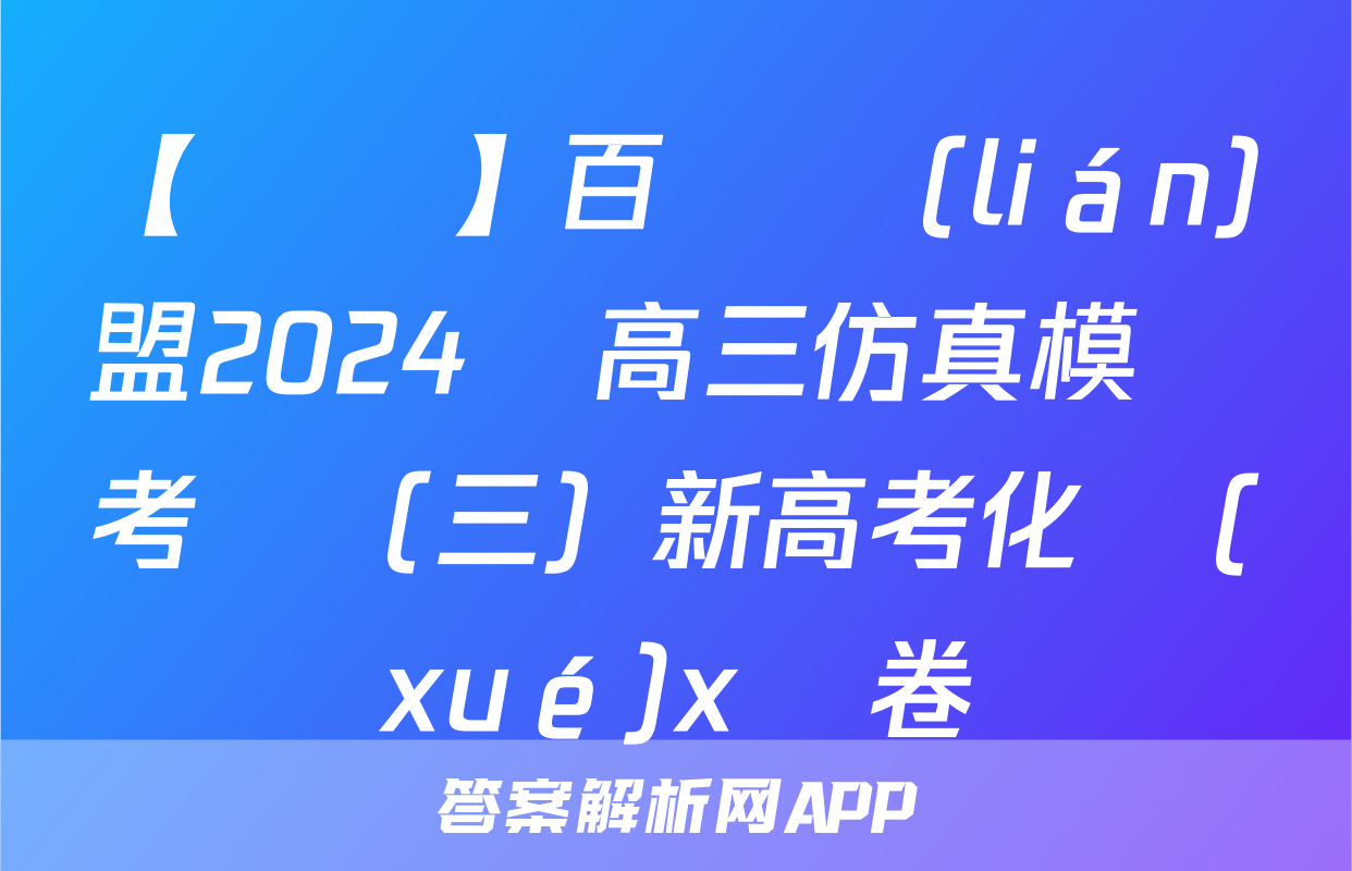 【熱薦】百師聯(lián)盟2024屆高三仿真模擬考試（三）新高考化學(xué)x試卷