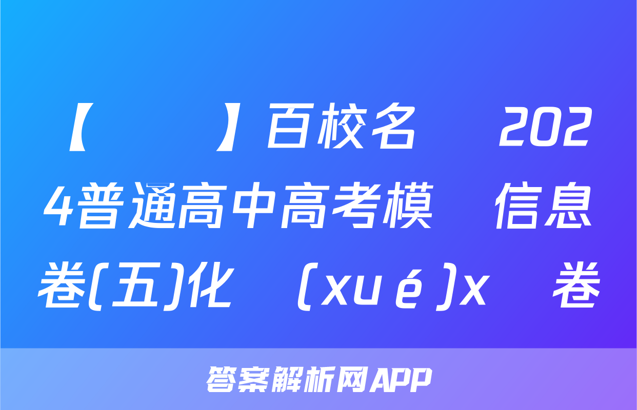 【熱薦】百校名師 2024普通高中高考模擬信息卷(五)化學(xué)x試卷
