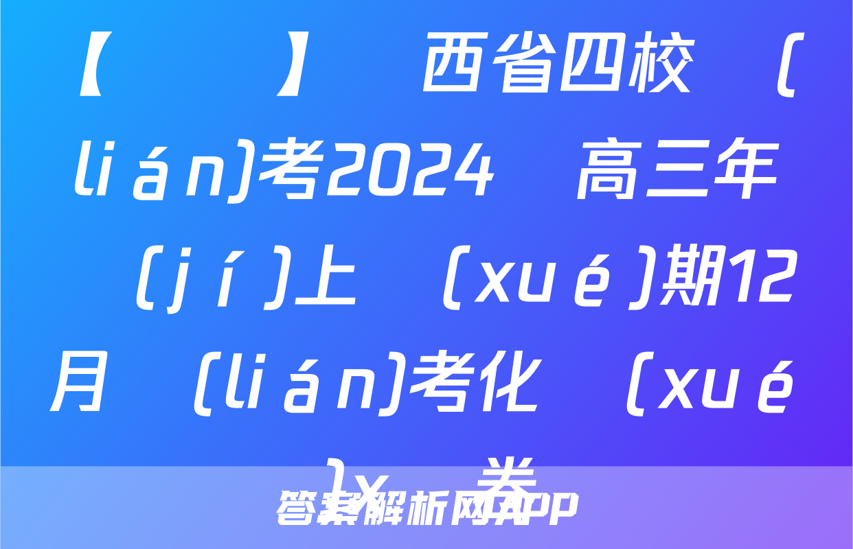 【熱薦】陜西省四校聯(lián)考2024屆高三年級(jí)上學(xué)期12月聯(lián)考化學(xué)x試卷