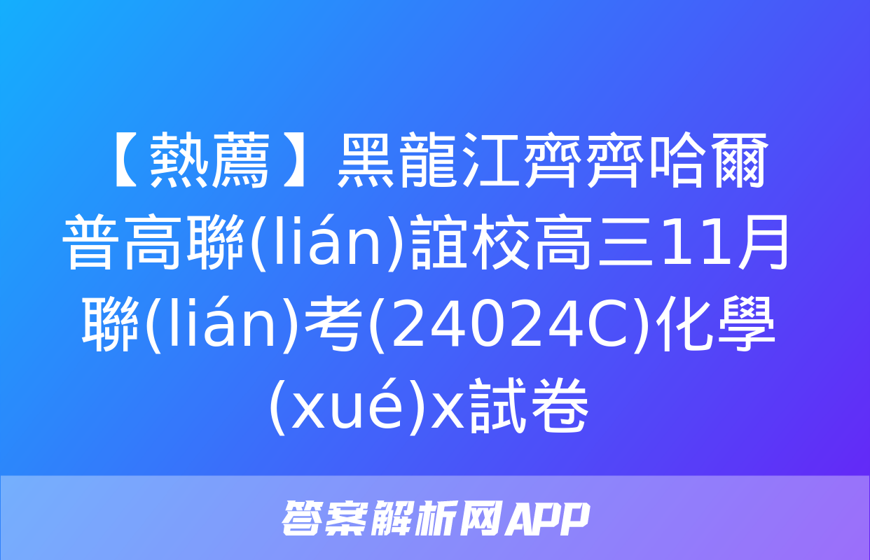 【熱薦】黑龍江齊齊哈爾普高聯(lián)誼校高三11月聯(lián)考(24024C)化學(xué)x試卷