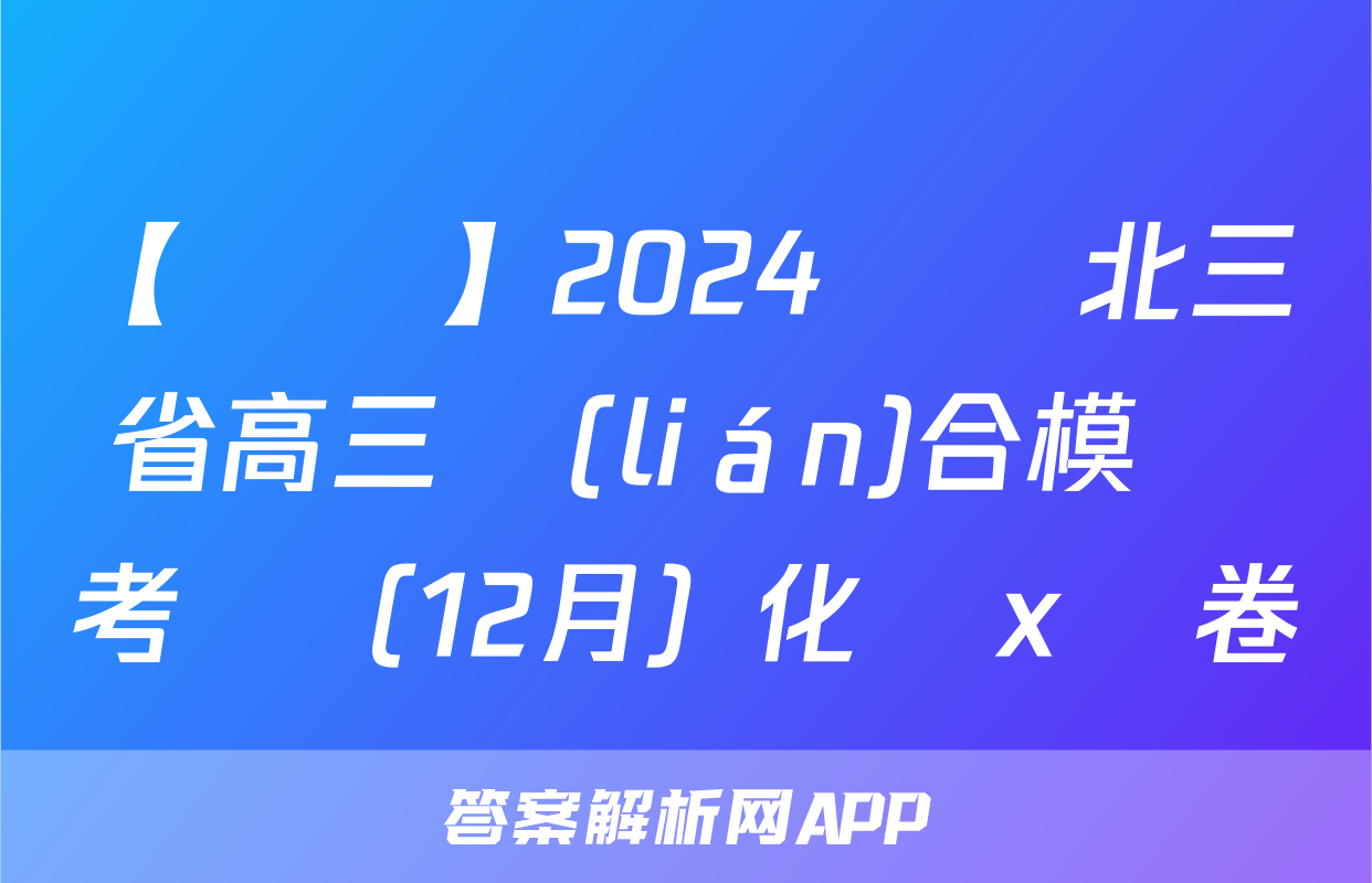 【熱薦】2024屆東北三省高三聯(lián)合模擬考試（12月）化學x試卷