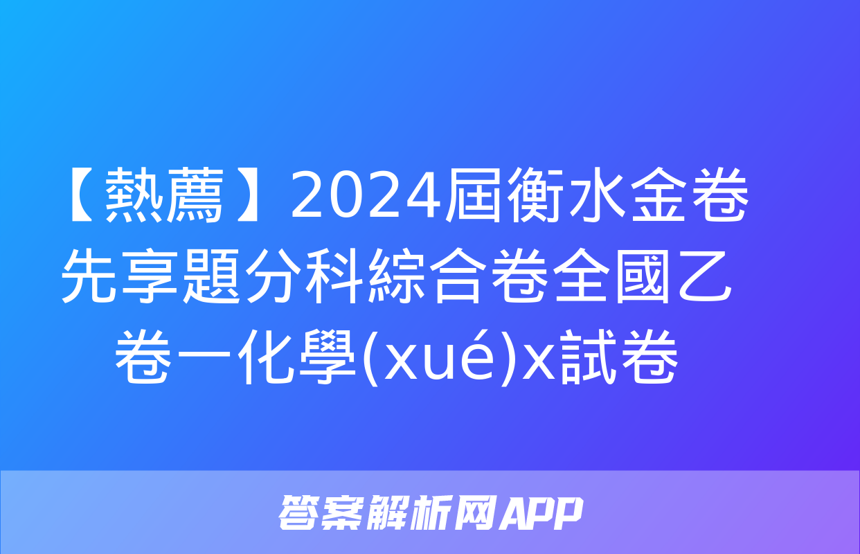 【熱薦】2024屆衡水金卷先享題分科綜合卷全國乙卷一化學(xué)x試卷