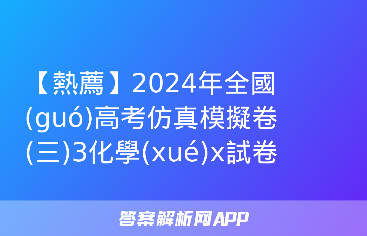 【熱薦】2024年全國(guó)高考仿真模擬卷(三)3化學(xué)x試卷