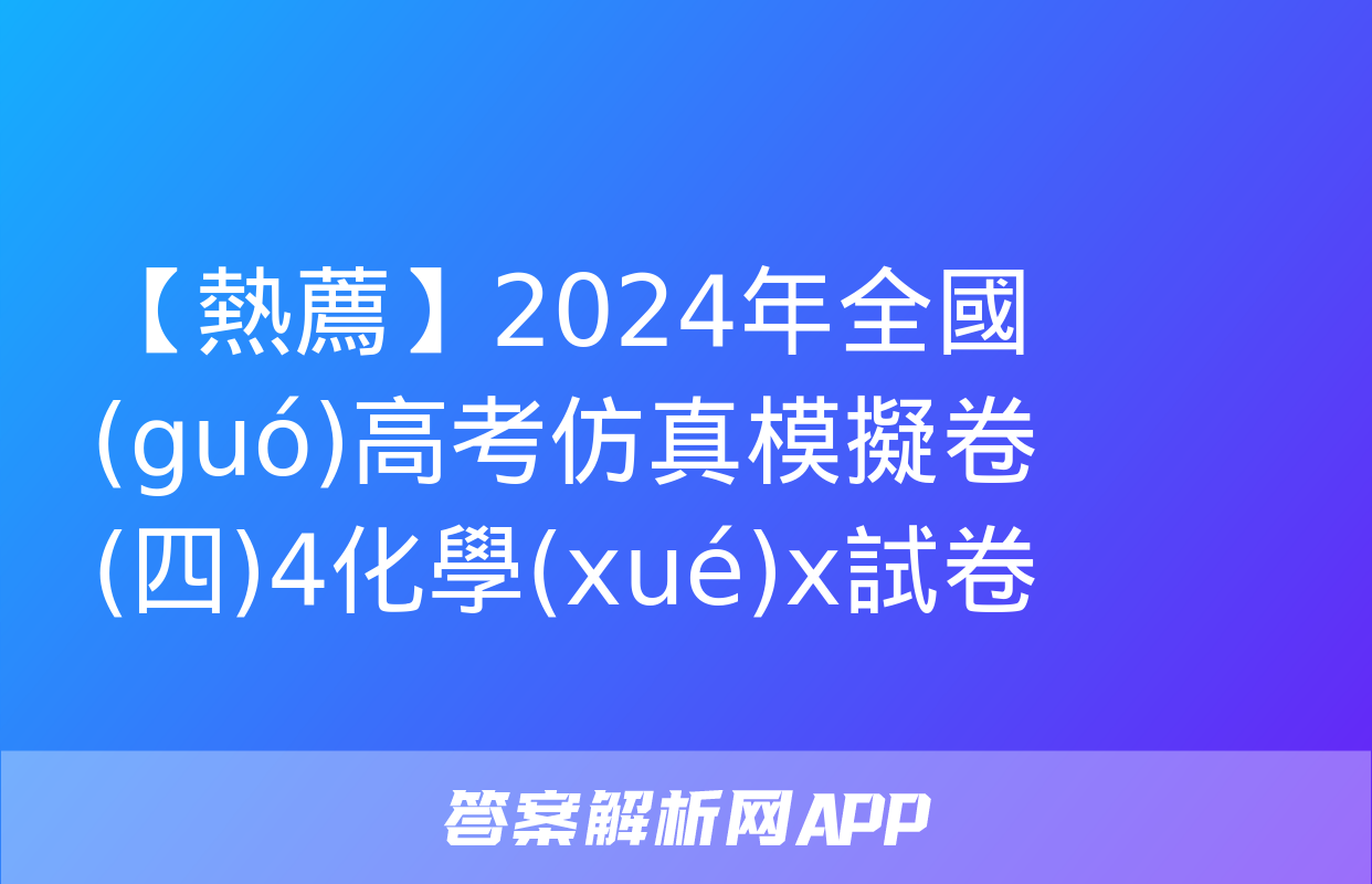 【熱薦】2024年全國(guó)高考仿真模擬卷(四)4化學(xué)x試卷