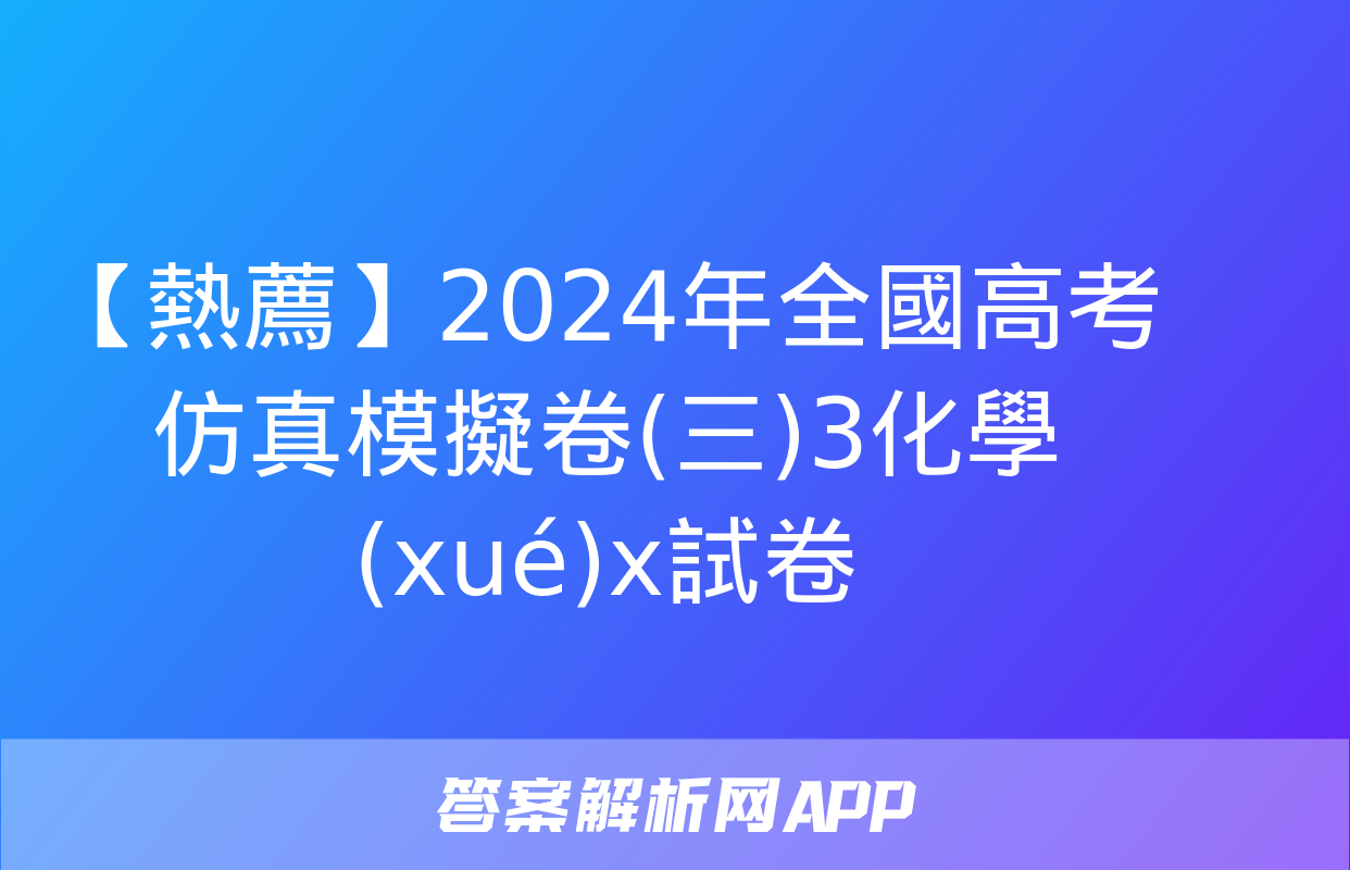 【熱薦】2024年全國高考仿真模擬卷(三)3化學(xué)x試卷