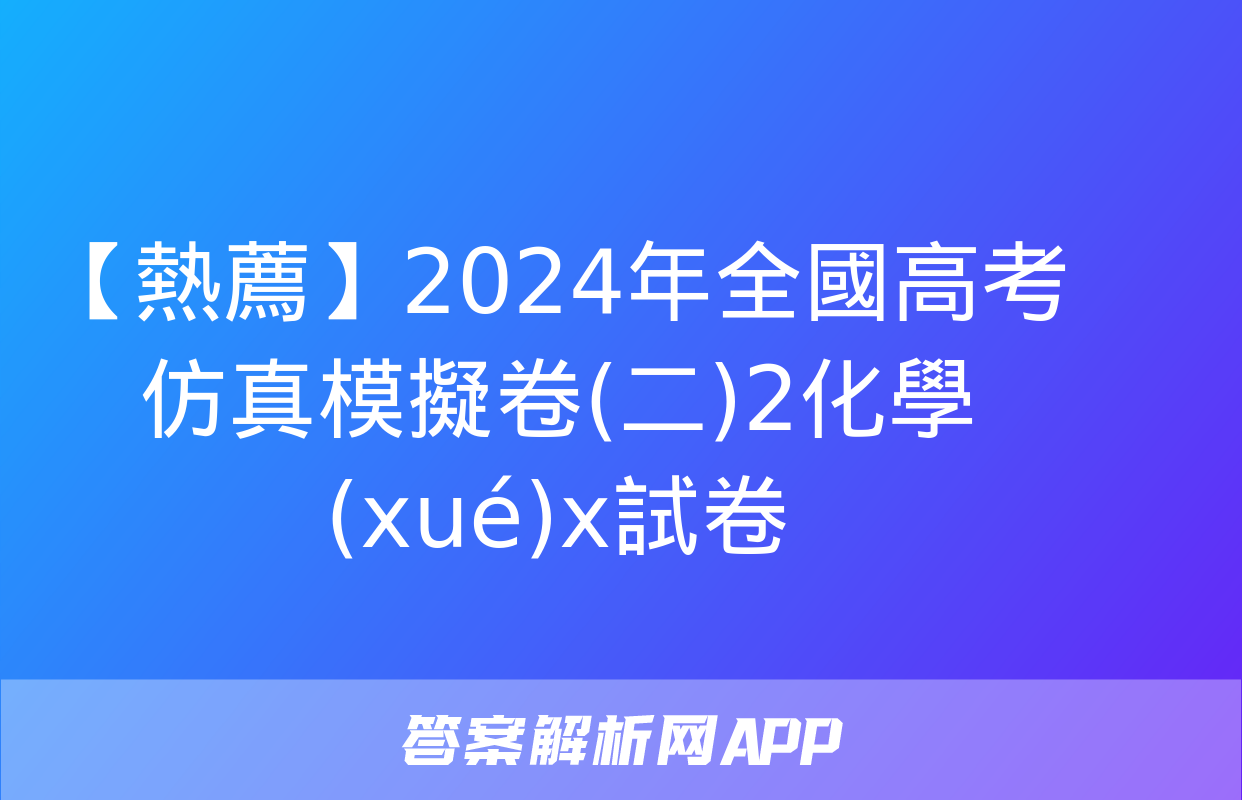 【熱薦】2024年全國高考仿真模擬卷(二)2化學(xué)x試卷