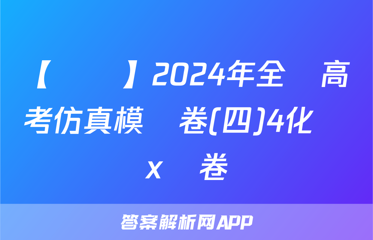 【熱薦】2024年全國高考仿真模擬卷(四)4化學x試卷
